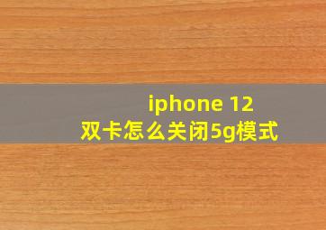 iphone 12双卡怎么关闭5g模式